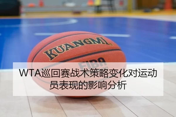WTA巡回赛战术策略变化对运动员表现的影响分析