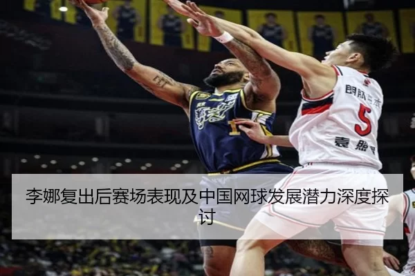 李娜复出后赛场表现及中国网球发展潜力深度探讨
